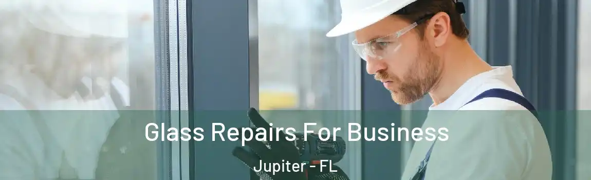Glass Repairs For Business Jupiter - FL